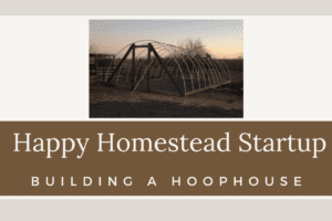 Happy Homestead Start-up; Building a Hoophouse