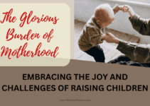 The Glorious Burden of Motherhood: Embracing the Joy and Challenges of Raising Children