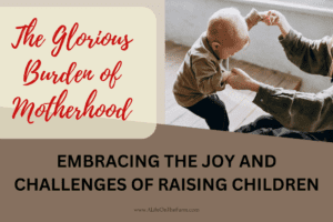 The Glorious Burden of Motherhood: Embracing the Joy and Challenges of Raising Children
