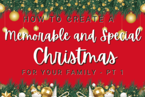 How to Create a Memorable and Special Christmas for Your Family – Pt 1