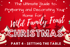 Family Feast Pt 4: Setting the Table for a Feast Fit for Royalty (or at Least Your Quirky Uncle)