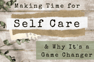 Making Time for Self Care and Why It’s a Game Changer – The Ultimate Guide to Empowering Busy Moms