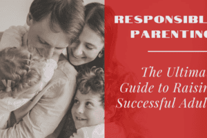 Responsible Parenting: The Ultimate Guide to Raising Successful Adults