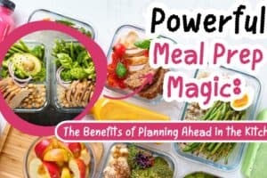 Powerful Meal Prep Magic: The Benefits of Planning Ahead in the Kitchen