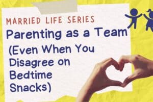 Powerful Parenting as a Team (Even When You Disagree on Bedtime Snacks)