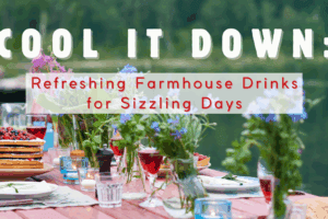 Cool It Down: Refreshing Farmhouse Drinks for Sizzling Days