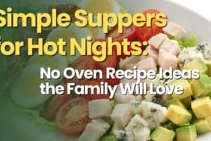 Simple Suppers for Hot Nights: No Oven Recipe Ideas the Family Will Love