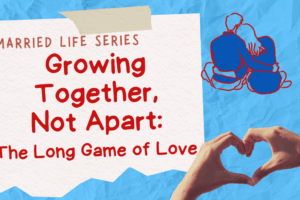 Growing Together, Not Apart: The Long Game of Love