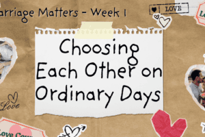 Choosing Each Other on Ordinary Days – Marriage Matters Week 1