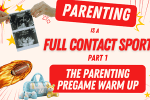 Parenting is a Full Contact Sport – Part 1: The Parenting Pregame Warm Up