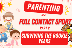 Parenting is a Full Contact Sport – Part 2; Surviving the Rookie Years