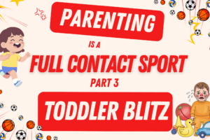 Parenting is a Full Contact Sport – Part 3 – Toddler Blitz; Humor in the Face of Tyrants