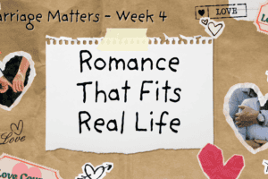 Romance That Fits Real Life – Marriage Matters Week 4