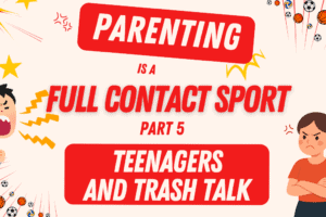 Parenting is a Full Contact Sport Part 5 – Teenagers and Trash Talk