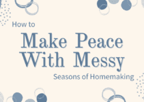 How to Make Peace With Messy Seasons of Homemaking