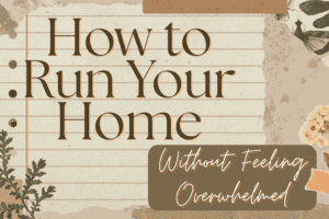 How to Run Your Home Without Feeling Overwhelmed but Peaceful
