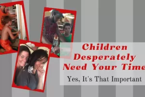 Children Desperately Need Your Time; Yes, It is that Important