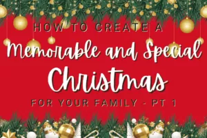 How to Create a Memorable and Special Christmas for Your Family – Pt 1