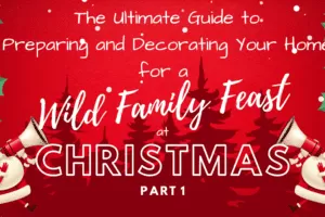 The Ultimate Guide to Preparing and Decorating Your Home for a Wild Family Feast at Christmas-Part 1