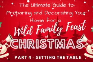 Family Feast Pt 4: Setting the Table for a Feast Fit for Royalty (or at Least Your Quirky Uncle)