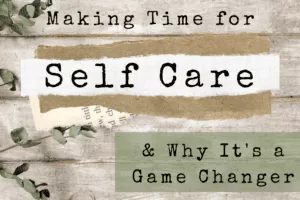 Making Time for Self Care and Why It’s a Game Changer – The Ultimate Guide to Empowering Busy Moms