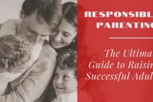 Responsible Parenting: The Ultimate Guide to Raising Successful Adults