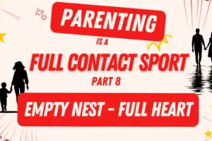 Parenting is a Full Contact Sport Part 8: Empty Nest – Full Heart