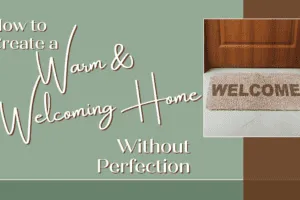 How to Create a Warm and Welcoming Home Without Perfection