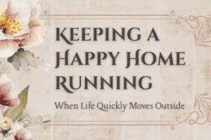 Keeping a Happy Home Running When Life Quickly Moves Outside
