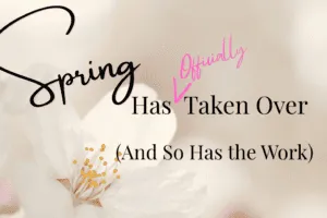 Spring Has Taken Over (And So Has the Work) – Officially