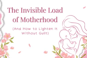 The Invisible Load of Motherhood (And How to Lighten It Without Guilt)