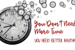 You Don’t Need More Time—You Need Better Rhythms